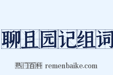 聊且园记组词是什么意思的图片
